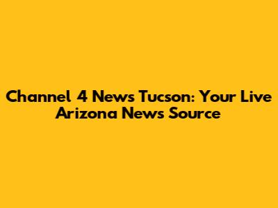 Channel 4 News Tucson: Your Live Arizona News Source