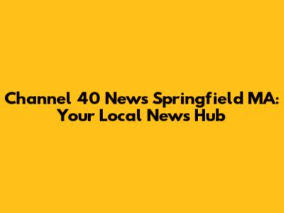Channel 40 News Springfield MA: Your Local News Hub