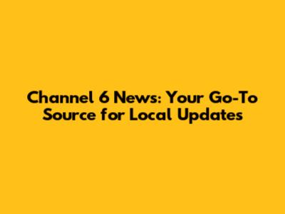 Channel 6 News: Your Go-To Source for Local Updates