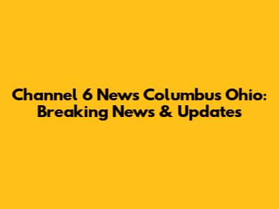 Channel 6 News Columbus Ohio: Breaking News & Updates