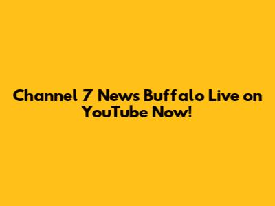 Channel 7 News Buffalo Live on YouTube Now!