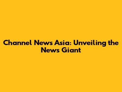 Channel News Asia: Unveiling the News Giant