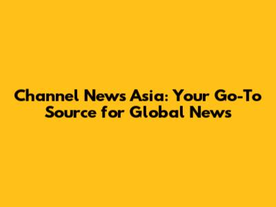Channel News Asia: Your Go-To Source for Global News