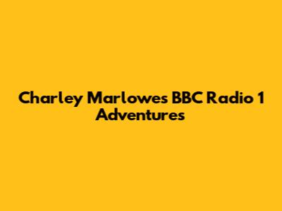 Charley Marlowe's BBC Radio 1 Adventures