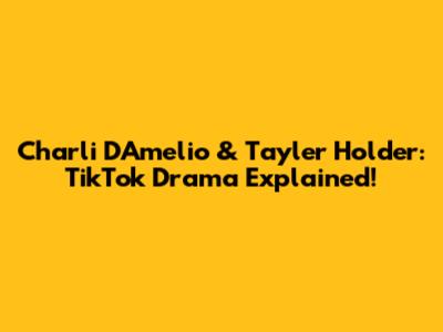 Charli D'Amelio & Tayler Holder: TikTok Drama Explained!