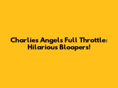 Charlie's Angels Full Throttle: Hilarious Bloopers!