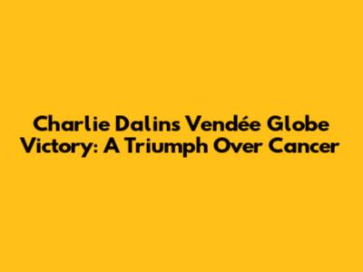 Charlie Dalin's Vendée Globe Victory: A Triumph Over Cancer