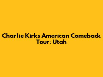 Charlie Kirk's American Comeback Tour: Utah