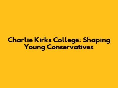 Charlie Kirk's College: Shaping Young Conservatives