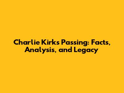 Charlie Kirk's Passing: Facts, Analysis, and Legacy
