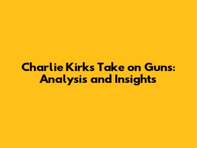 Charlie Kirk's Take on Guns: Analysis and Insights