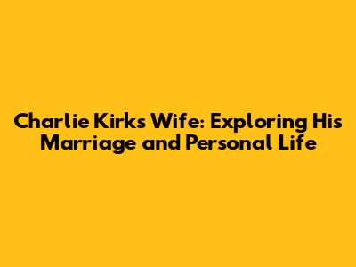 Charlie Kirk's Wife: Exploring His Marriage and Personal Life