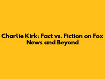 Charlie Kirk: Fact vs. Fiction on Fox News and Beyond