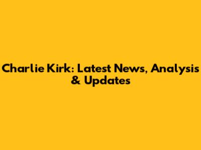 Charlie Kirk: Latest News, Analysis & Updates