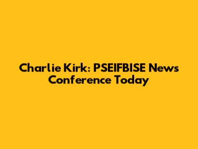Charlie Kirk: PSEIFBISE News Conference Today