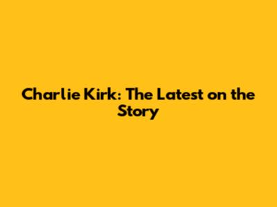 Charlie Kirk: The Latest on the Story