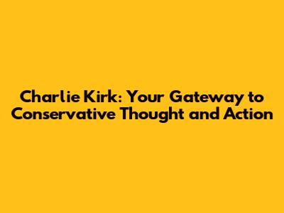 Charlie Kirk: Your Gateway to Conservative Thought and Action