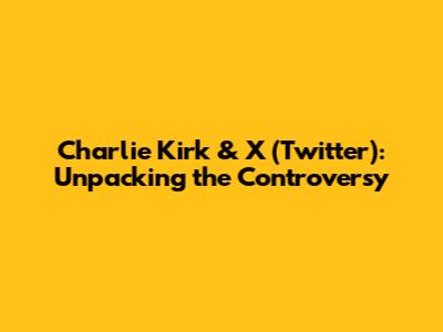 Charlie Kirk & X (Twitter): Unpacking the Controversy