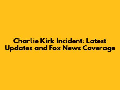 Charlie Kirk Incident: Latest Updates and Fox News Coverage