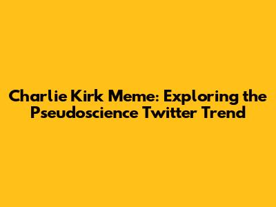 Charlie Kirk Meme: Exploring the Pseudoscience Twitter Trend