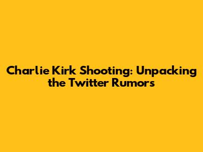 Charlie Kirk Shooting: Unpacking the Twitter Rumors