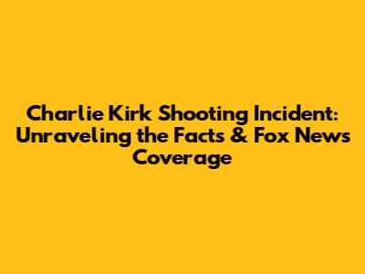 Charlie Kirk Shooting Incident: Unraveling the Facts & Fox News Coverage