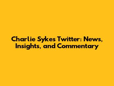 Charlie Sykes' Twitter: News, Insights, and Commentary