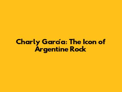 Charly García: The Icon of Argentine Rock