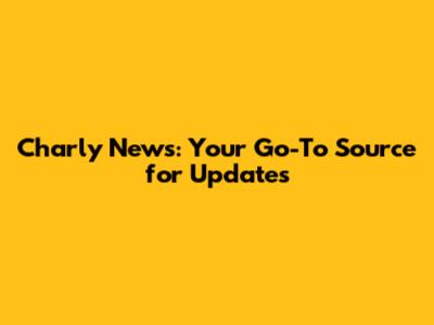 Charly News: Your Go-To Source for Updates