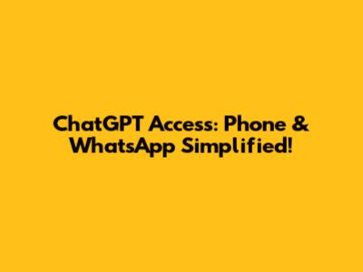 ChatGPT Access: Phone & WhatsApp Simplified!