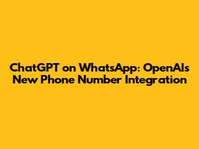 ChatGPT on WhatsApp: OpenAI's New Phone Number Integration
