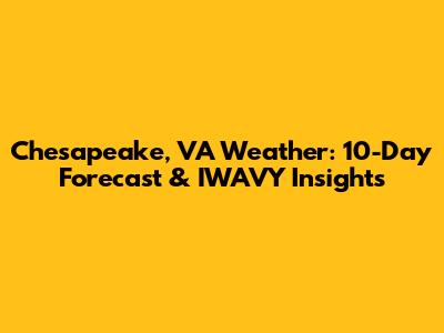 Chesapeake, VA Weather: 10-Day Forecast & IWAVY Insights