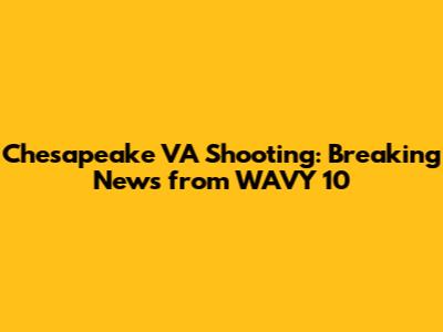 Chesapeake VA Shooting: Breaking News from WAVY 10