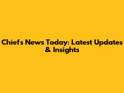 Chiefs News Today: Latest Updates & Insights