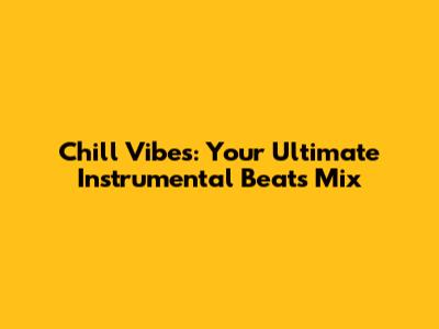 Chill Vibes: Your Ultimate Instrumental Beats Mix