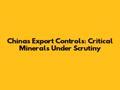 China's Export Controls: Critical Minerals Under Scrutiny