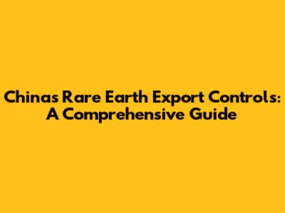 China's Rare Earth Export Controls: A Comprehensive Guide