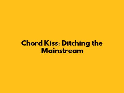 Chord Kiss: Ditching the Mainstream