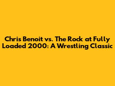 Chris Benoit vs. The Rock at Fully Loaded 2000: A Wrestling Classic