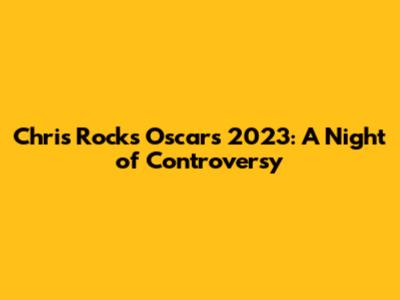 Chris Rock's Oscars 2023: A Night of Controversy