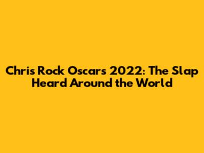 Chris Rock Oscars 2022: The Slap Heard Around the World