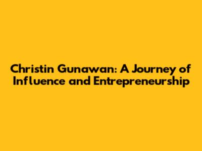 Christin Gunawan: A Journey of Influence and Entrepreneurship