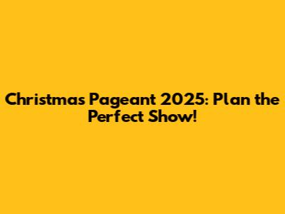 Christmas Pageant 2025: Plan the Perfect Show!