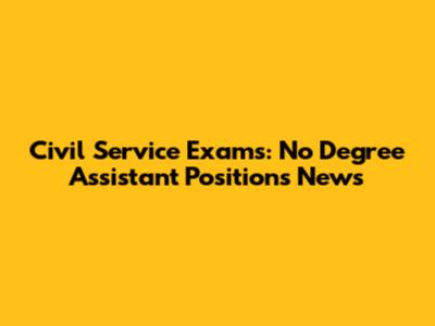 Civil Service Exams: No Degree Assistant Positions News
