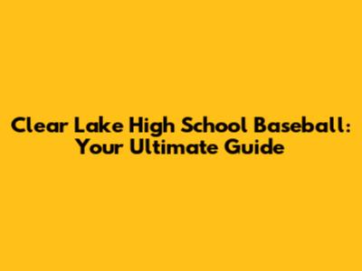 Clear Lake High School Baseball: Your Ultimate Guide
