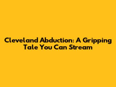 Cleveland Abduction: A Gripping Tale You Can Stream