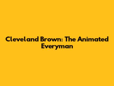 Cleveland Brown: The Animated Everyman