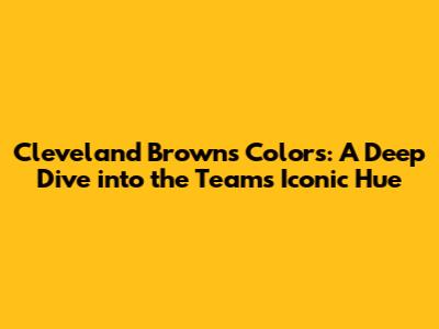 Cleveland Browns Colors: A Deep Dive into the Team's Iconic Hue