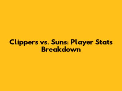 Clippers vs. Suns: Player Stats Breakdown