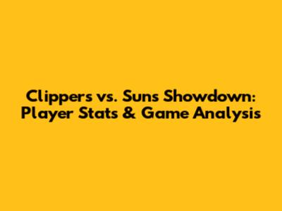 Clippers vs. Suns Showdown: Player Stats & Game Analysis